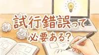 試行錯誤って必要ある？